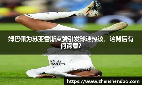 姆巴佩为苏亚雷斯点赞引发球迷热议，这背后有何深意？
