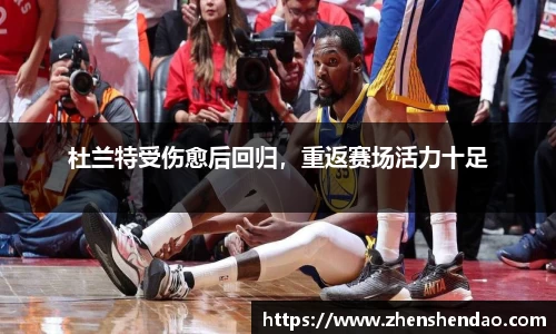 杜兰特受伤愈后回归，重返赛场活力十足
