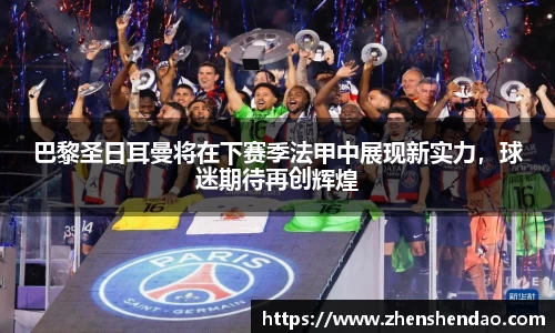 巴黎圣日耳曼将在下赛季法甲中展现新实力，球迷期待再创辉煌