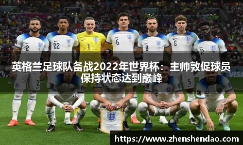 英格兰足球队备战2022年世界杯：主帅敦促球员保持状态达到巅峰