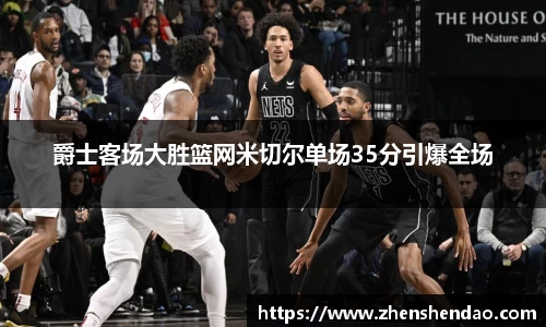 爵士客场大胜篮网米切尔单场35分引爆全场