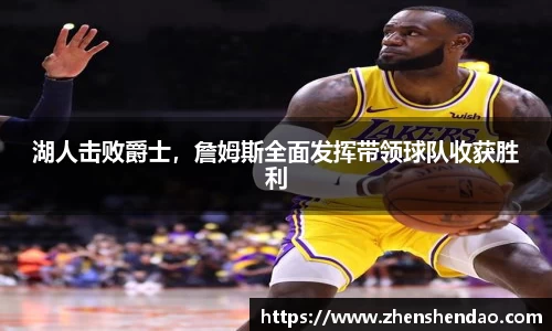 湖人击败爵士，詹姆斯全面发挥带领球队收获胜利