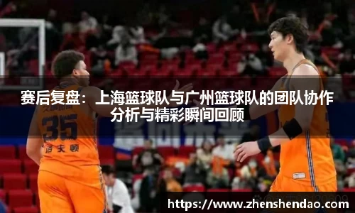 赛后复盘：上海篮球队与广州篮球队的团队协作分析与精彩瞬间回顾