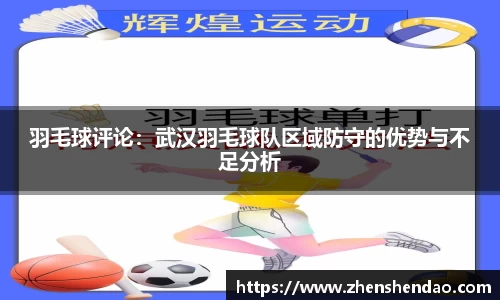 羽毛球评论：武汉羽毛球队区域防守的优势与不足分析