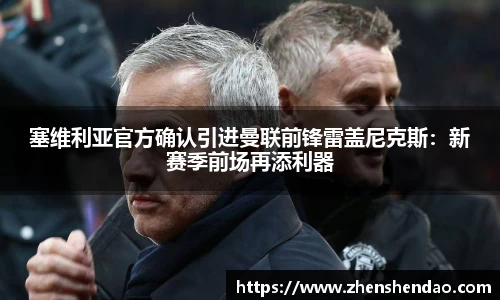 塞维利亚官方确认引进曼联前锋雷盖尼克斯：新赛季前场再添利器