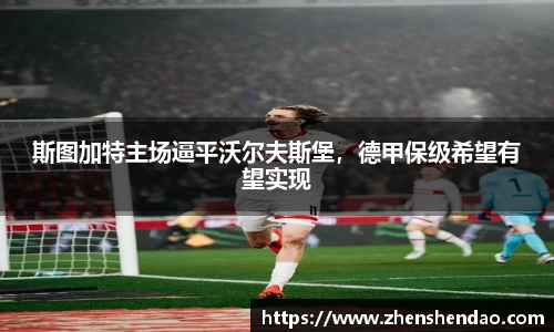 斯图加特主场逼平沃尔夫斯堡，德甲保级希望有望实现