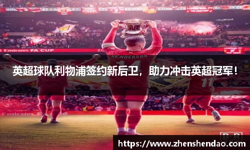 英超球队利物浦签约新后卫，助力冲击英超冠军！