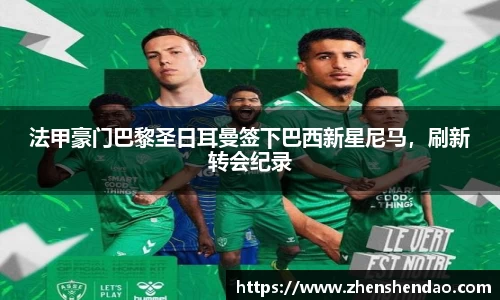 法甲豪门巴黎圣日耳曼签下巴西新星尼马，刷新转会纪录