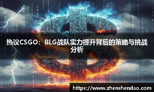 热议CSGO：BLG战队实力提升背后的策略与挑战分析