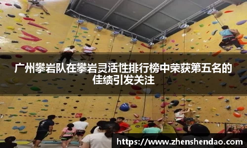 广州攀岩队在攀岩灵活性排行榜中荣获第五名的佳绩引发关注