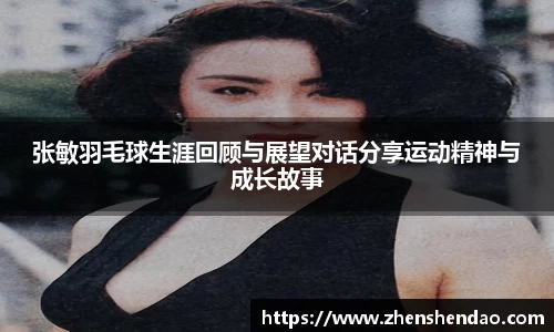 张敏羽毛球生涯回顾与展望对话分享运动精神与成长故事