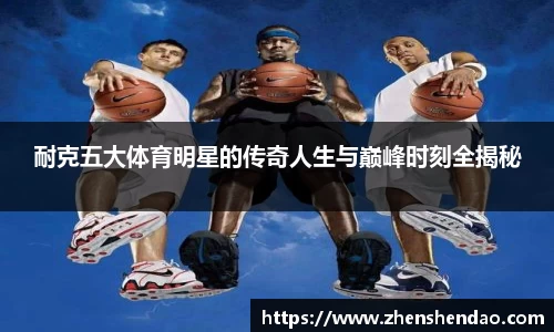 耐克五大体育明星的传奇人生与巅峰时刻全揭秘