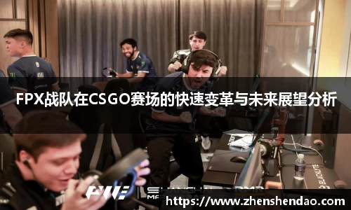 FPX战队在CSGO赛场的快速变革与未来展望分析