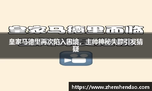 皇家马德里再次陷入困境，主帅神秘失踪引发猜疑
