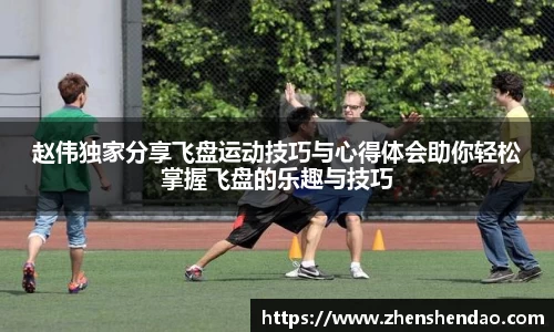 赵伟独家分享飞盘运动技巧与心得体会助你轻松掌握飞盘的乐趣与技巧
