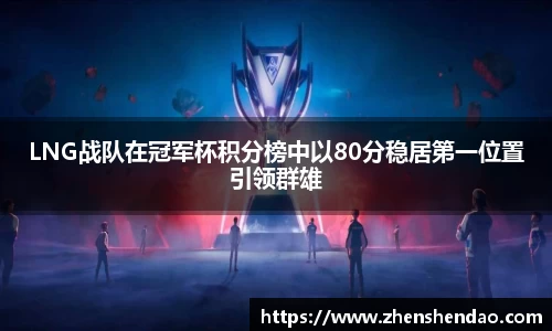 LNG战队在冠军杯积分榜中以80分稳居第一位置引领群雄