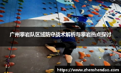 广州攀岩队区域防守战术解析与攀岩热点探讨