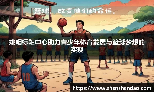 姚明标靶中心助力青少年体育发展与篮球梦想的实现