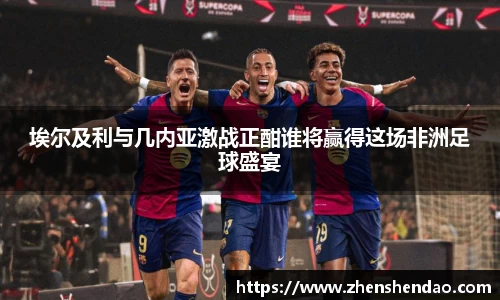 埃尔及利与几内亚激战正酣谁将赢得这场非洲足球盛宴