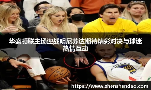 华盛顿联主场迎战明尼苏达期待精彩对决与球迷热情互动