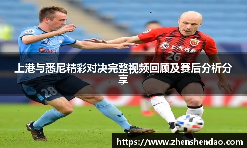 上港与悉尼精彩对决完整视频回顾及赛后分析分享