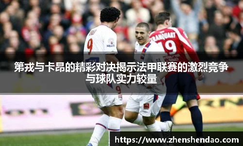第戎与卡昂的精彩对决揭示法甲联赛的激烈竞争与球队实力较量