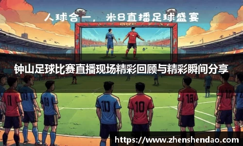 钟山足球比赛直播现场精彩回顾与精彩瞬间分享