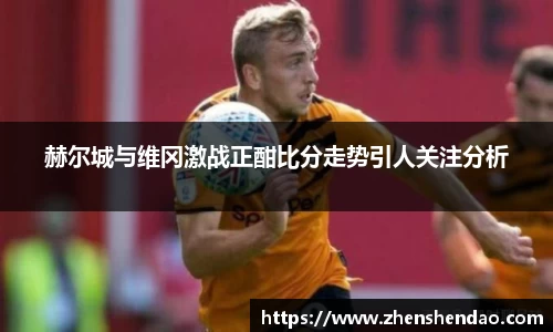 赫尔城与维冈激战正酣比分走势引人关注分析
