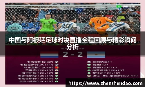 中国与阿根廷足球对决直播全程回顾与精彩瞬间分析