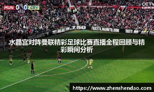 水晶宫对阵曼联精彩足球比赛直播全程回顾与精彩瞬间分析